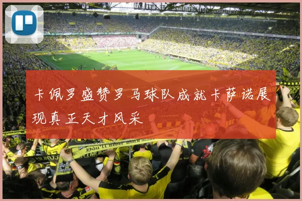 卡佩罗盛赞罗马球队成就卡萨诺展现真正天才风采