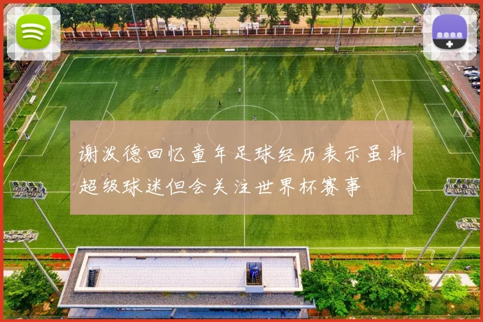 谢泼德回忆童年足球经历表示虽非超级球迷但会关注世界杯赛事