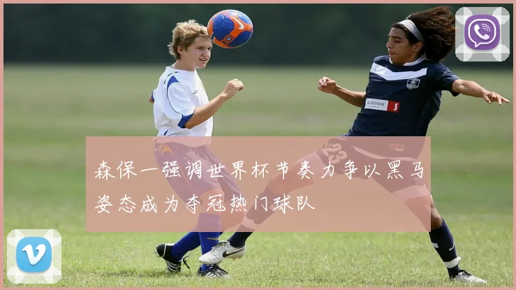 森保一强调世界杯节奏力争以黑马姿态成为夺冠热门球队