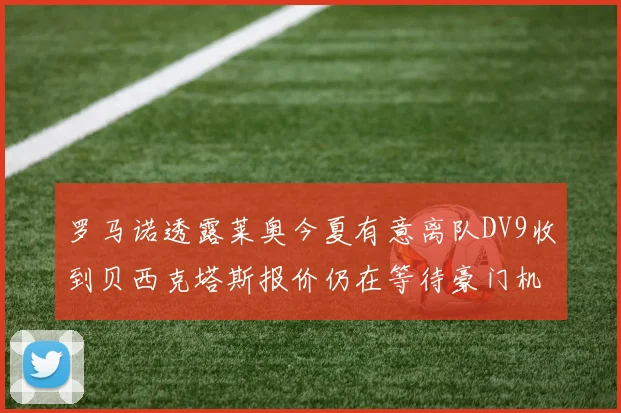 罗马诺透露莱奥今夏有意离队DV9收到贝西克塔斯报价仍在等待豪门机会