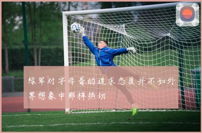 绿军对字母哥的追求态度并不如外界想象中那样热切
