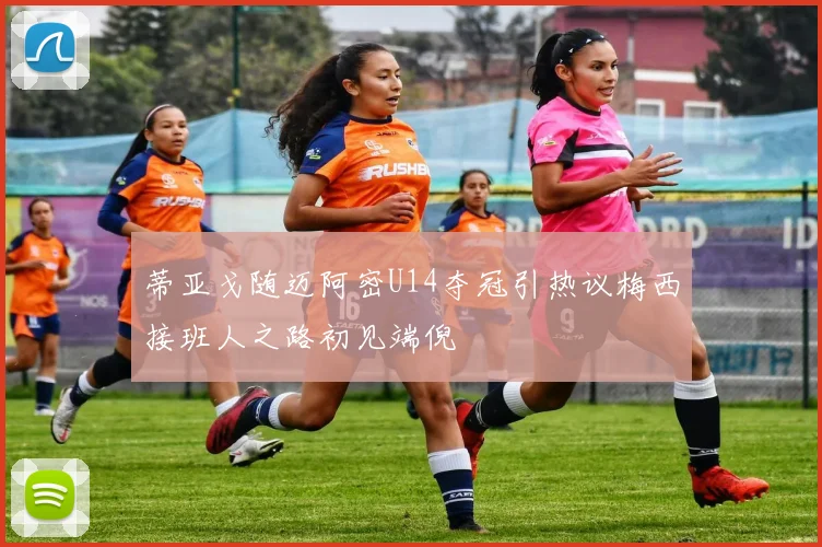 蒂亚戈随迈阿密U14夺冠引热议梅西接班人之路初见端倪