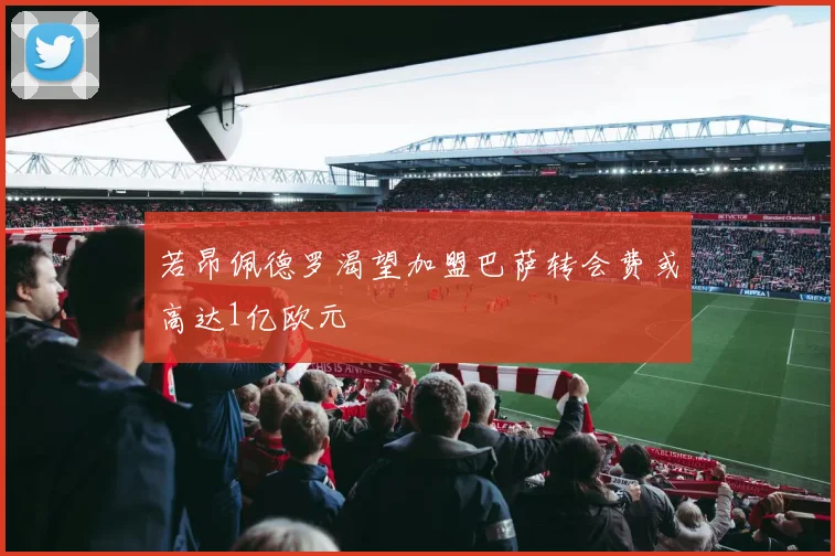 若昂佩德罗渴望加盟巴萨转会费或高达1亿欧元