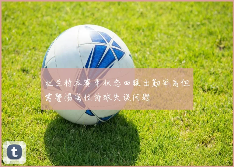 杜兰特本赛季状态回暖出勤率高但需警惕高位持球失误问题